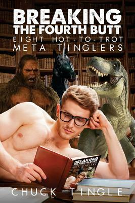 Breaking The Fourth Butt: Eight Hot-To-Trot Meta Tinglers by Chuck Tingle