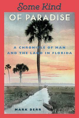 Some Kind of Paradise: A Chronicle of Man and the Land in Florida by Mark Derr