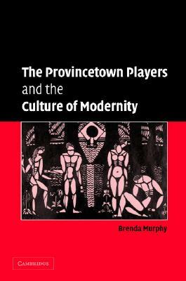 The Provincetown Players and the Culture of Modernity by Brenda Murphy