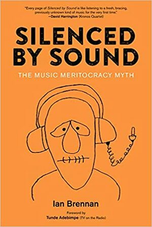 Silenced by Sound: The Music Meritocracy Myth by Tunde Adebimpe, Ian Brennan