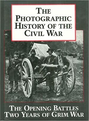 The Photographic History of the Civil War, Vol 1 - The Opening Battles / Two Years of Grim War by Blue &amp; Grey Press, Blue &amp; Grey Press