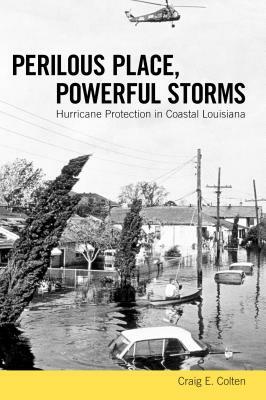 Perilous Place, Powerful Storms: Hurricane Protection in Coastal Louisiana by Craig E. Colten