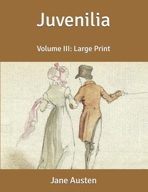 Juvenilia: Volume III: Large Print by Jane Austen