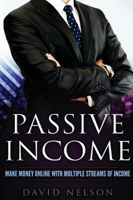 Passive Income: Make Money Online With Multiple Streams Of Income by David Nelson