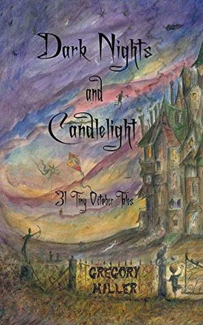 Dark Nights and Candlelight: 31 Tiny October Tales by Gregory Miller