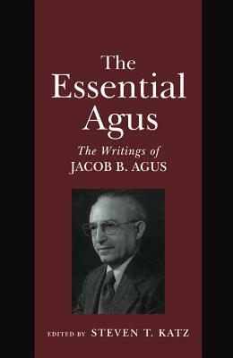 The Essential Agus: The Writings of Jacob B. Agus by Steven T. Katz