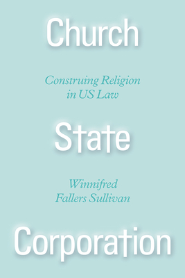 Church State Corporation: Construing Religion in Us Law by Winnifred Fallers Sullivan