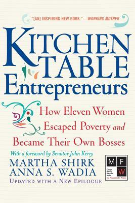 Kitchen Table Entrepreneurs: How Eleven Women Escaped Poverty and Became Their Own Bosses by Martha Shirk, Anna S. Wadia