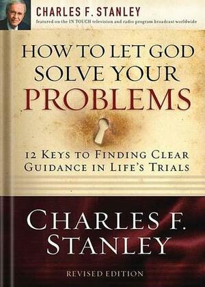 How to Let God Solve Your Problems: 12 Keys for Finding Clear Guidance in Life's Trials by Charles F. Stanley