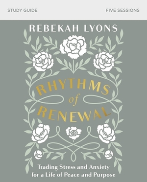 Rhythms of Renewal Study Guide: Trading Stress and Anxiety for a Life of Peace and Purpose by Rebekah Lyons