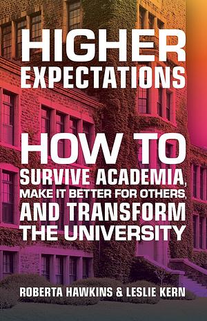 Higher Expectations: How to Survive Academia, Make It Better for Others, and Transform the University by Roberta Hawkins, Leslie Kern