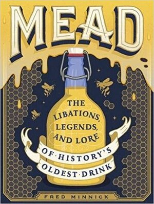Mead: The Libations, Legends, and Lore of History's Oldest Drink by Tobias Saul, Fred Minnick