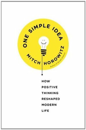 One Simple Idea: How Positive Thinking Reshaped Modern Life by Mitch Horowitz