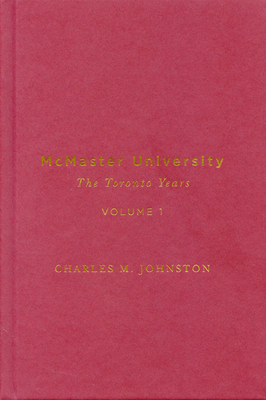 McMaster University, Volume 1: The Toronto Years by Charles M. Johnston