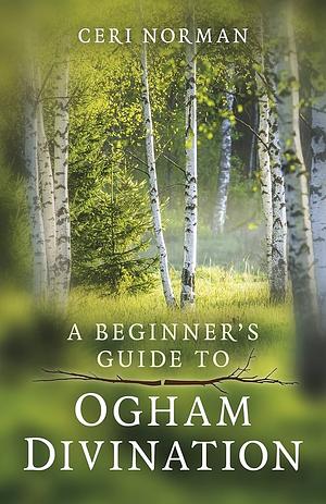 A Beginner's Guide to Ogham Divination by Ceri Norman