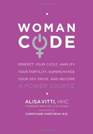 WomanCode: Perfect Your Cycle, Amplify Your Fertility, Supercharge Your Sex Drive, and Become a Power Source by Alisa Vitti