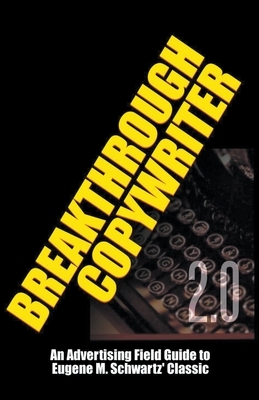 Breakthrough Copywriter 2.0: An Advertising Field Guide to Eugene M. Schwartz' Classic by Robert C. Worstell