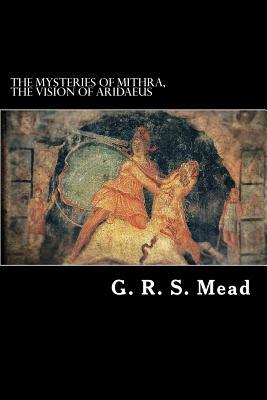 The Mysteries of Mithra, The Vision of Aridaeus by G.R.S. Mead