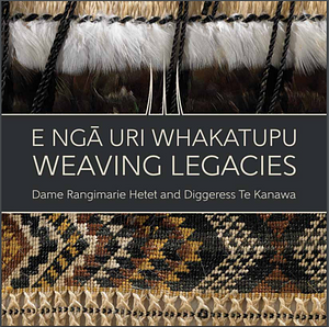 E Ngā Uri Whakatupu: Weaving Legacies : Dame Rangimarie Hetet and Diggeress Te Kanawa by Barbara Pareatai Moke, Kahutoi Mere Te Kanawa, Ngahuia Te Awekotuku, Rangituatahi Te Kanawa