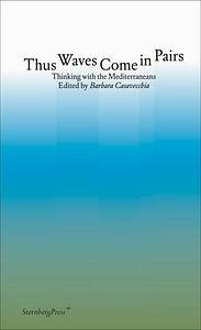 Thus Waves Come in Pairs: Thinking with the Mediterraneans by Barbara Casavecchia