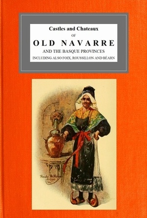 Castles and Chateaux of Old Navarre and the Basque Provinces by Francis Miltoun, Laura Elliott Monroe