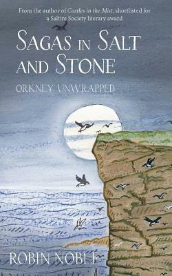 Sagas of Salt and Stone: Orkney Unwrapped by Robin Noble