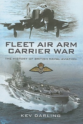 Fleet Air Arm Carrier War: The History of British Naval Aviation by Kev Darling