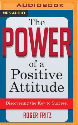 The Power of a Positive Attitude: Discovering the Key to Success by Roger Fritz