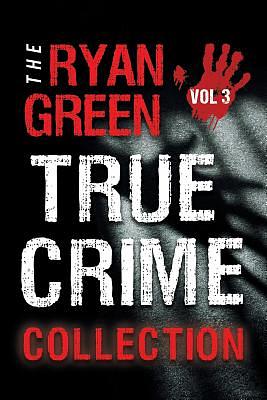 The Ryan Green True Crime Collection: Volume 3 by Ryan Green