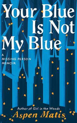 Your Blue Is Not My Blue: A Missing Person Memoir by Aspen Matis