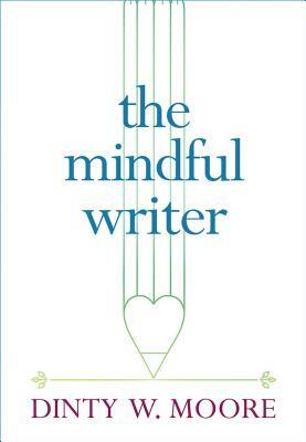 The Mindful Writer by Dinty W. Moore