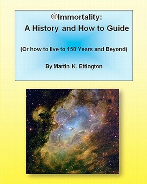 Immortality: A History And How To Guide: Or How To Live To 150 Years And Beyond by Martin K. Ettington