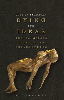 Dying for Ideas: The Dangerous Lives of the Philosophers by Costica Bradatan