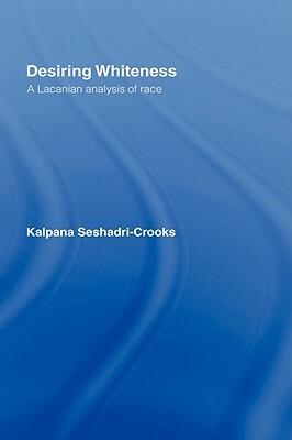 Desiring Whiteness: A Lacanian Analysis of Race by Kalpana Seshadri-Crooks