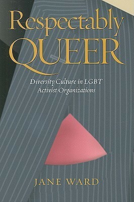 Respectably Queer: Diversity Culture in Lgbt Activist Organizations by Jane Ward