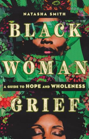 Black Woman Grief: A Guide to Hope and Wholeness by Natasha Smith