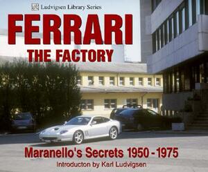 Ferrari the Factory: Maranello's Secrets 1950-1975 by Karl Ludvigsen