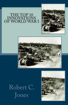 The Top 10 Innovations of World War I by Robert C. Jones