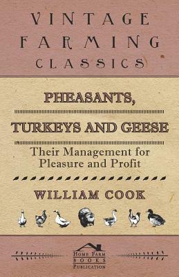 Pheasants, Turkeys and Geese: Their Management for Pleasure and Profit by William Cook