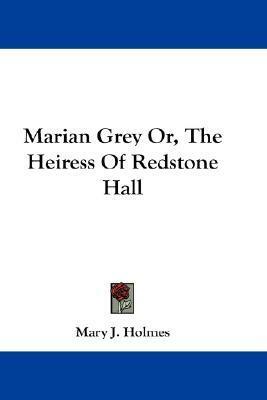 Marian Grey Or, The Heiress Of Redstone Hall by Mary J. Holmes