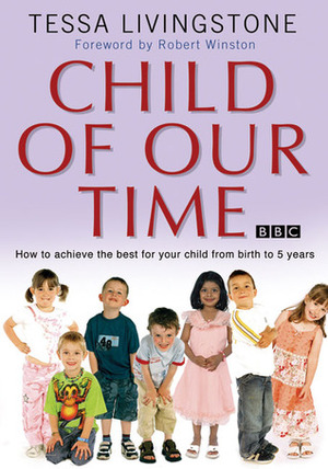 Child of Our Time: How to Achieve the Best for Your Child from Birth to 5 Years by Robert Winston, Tessa Livingstone