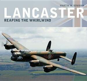 Lancaster: Reaping the Whirlwind by Martin W. Bowman