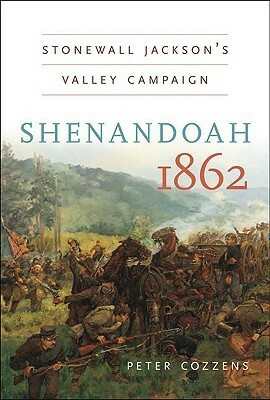 Shenandoah 1862: Stonewall Jackson's Valley Campaign by Peter Cozzens