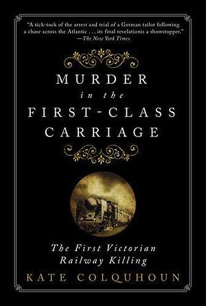 Murder in the First-Class Carriage: The First Victorian Railway Killing by Kate Colquhoun by Kate Colquhoun, Kate Colquhoun