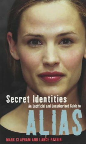 Secret Identities - An Unofficial and Unauthorised Guide to Alias by Mark Clapham