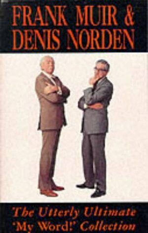 The complete and utter 'my word!' collection stories from the panel game devised by Edward J. Mason and Tony Shryane by Frank Muir, Denis Norden