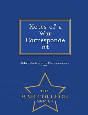 Notes of a War Correspondent - War College Series by Richard Harding Davis