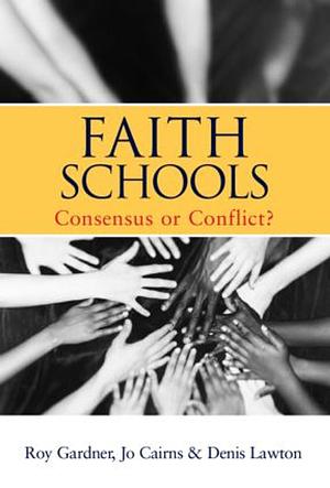 Faith Schools: Consensus Or Conflict? by Roy Gardner, Jo Cairns, Denis Lawton
