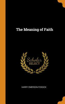 The Meaning of Faith by Harry Emerson Fosdick