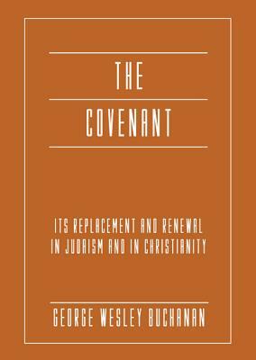 The Covenant: Its Replacement and Renewal in Judaism and in Christianity by George Wesley Buchanan